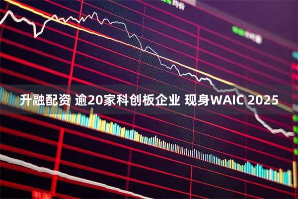 升融配资 逾20家科创板企业 现身WAIC 2025