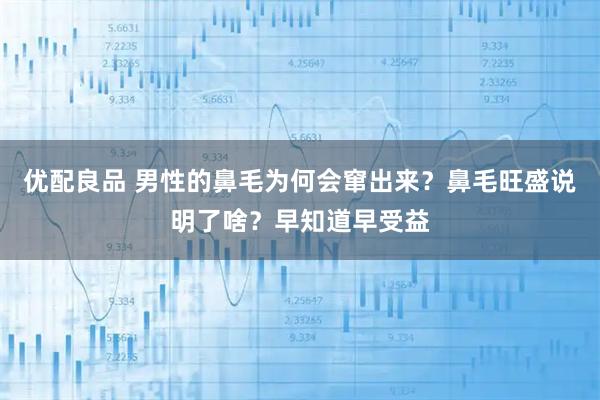 优配良品 男性的鼻毛为何会窜出来？鼻毛旺盛说明了啥？早知道早受益
