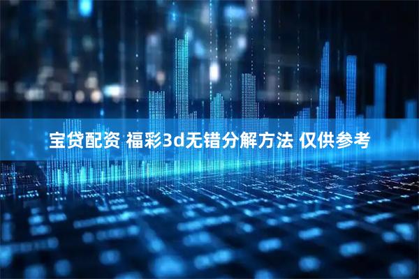 宝贷配资 福彩3d无错分解方法 仅供参考