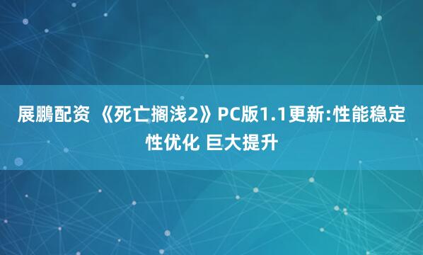 展鵬配资 《死亡搁浅2》PC版1.1更新:性能稳定性优化 巨大提升