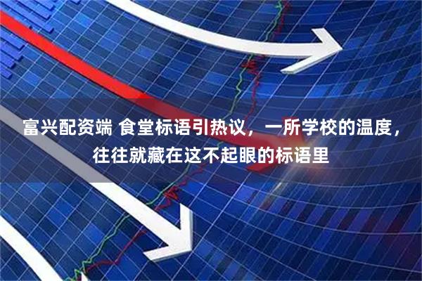 富兴配资端 食堂标语引热议，一所学校的温度，往往就藏在这不起眼的标语里